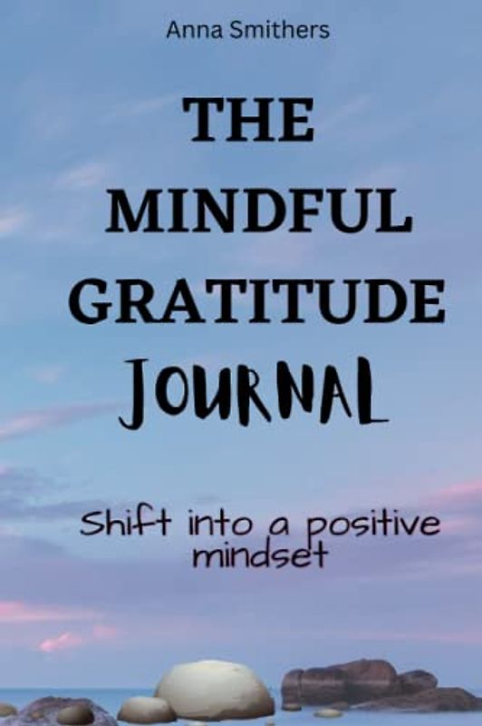 The Mindful Gratitude Journal: Shift to a Positive Mindset in 28 days with Gratitude, Affirmations and Mindfulness