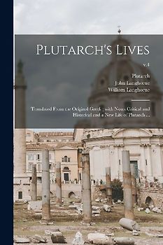 Plutarch's Lives: Translated From the Original Greek; With Notes Critical and Historical and a New Life of Plutarch ...; v.4