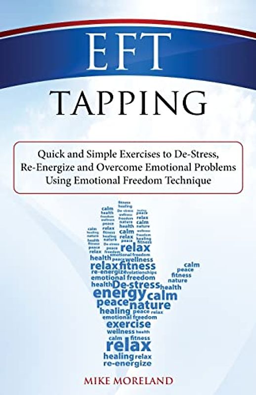 EFT Tapping: Quick and Simple Exercises to De-Stress, Re-Energize and Overcome Emotional Problems Using Emotional Freedom Technique