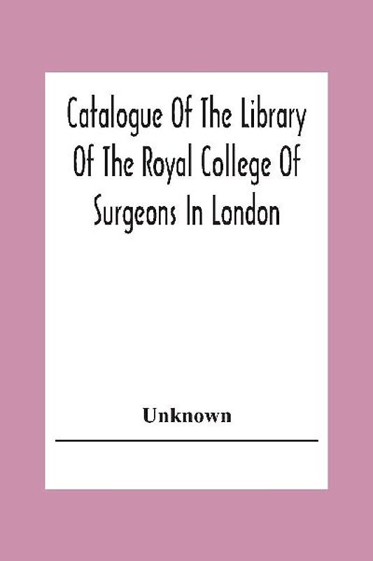 Catalogue Of The Library Of The Royal College Of Surgeons In London