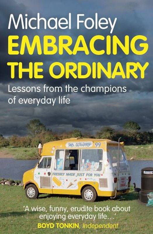 Embracing The Ordinary: Lessons From the Champions of Everyday Life - Foley, Michael