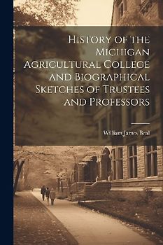 History of the Michigan Agricultural College and Biographical Sketches of Trustees and Professors