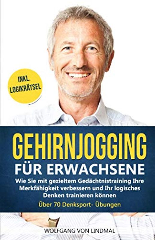 Gehirnjogging für Erwachsene: Wie Sie mit gezieltem Gedächtnistraining Ihre Merkfähigkeit verbessern und Ihr logisches Denken trainieren können - Über 70 Denksport- Übungen Inkl. Logikrätsel