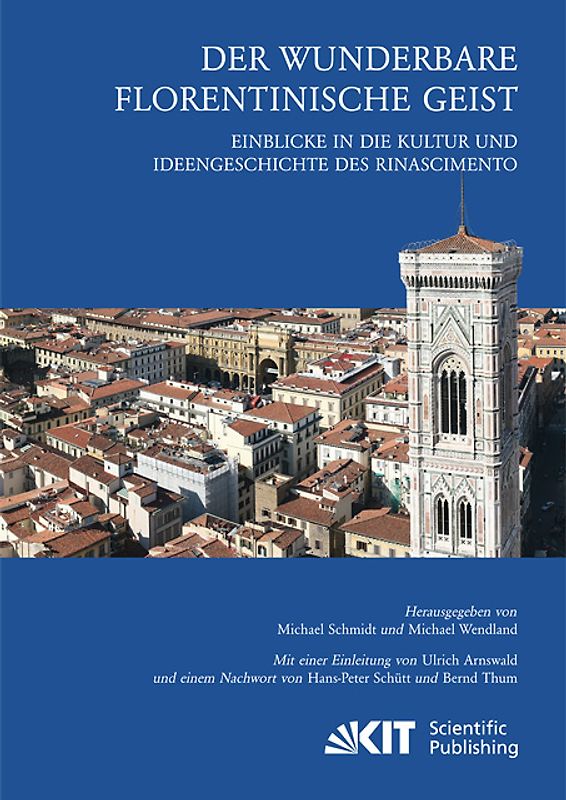 Der wunderbare florentinische Geist : Einblicke in die Kultur und Ideengeschichte des Rinascimento. Mit einer Einleitung von Ulrich Arnswald und einem Nachwort von Hans-Peter Schütt und Bernd Thum