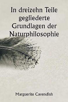 In dreizehn Teile gegliederte Grundlagen der Naturphilosophie ; Die zweite Ausgabe, stark verändert gegenüber der ersten, die unter dem Namen ¿Philosophische und physikalische Meinungen" firmierte