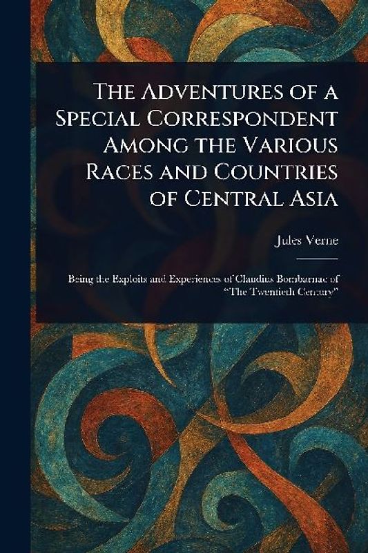 The Adventures of a Special Correspondent Among the Various Races and Countries of Central Asia