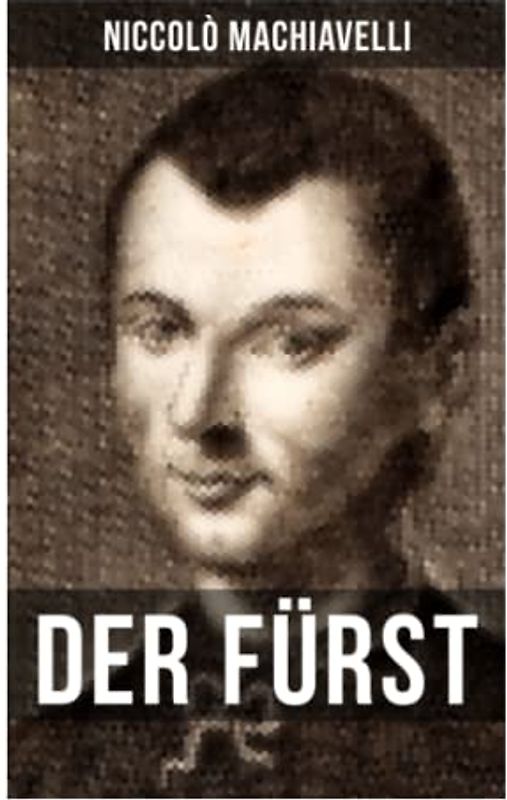 DER FÜRST: Ein Klassiker der Verhaltensstrategie und der modernen politischen Philosophie