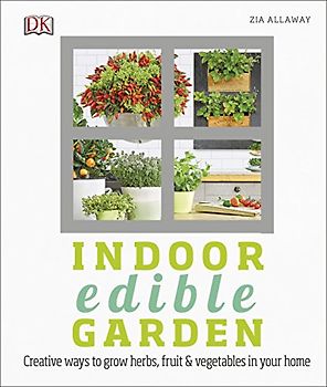 Indoor Edible Garden: Creative Ways to Grow Herbs, Fruit and Vegetables in Your Home
