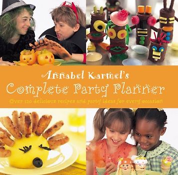Annabel Karmel's Complete Party Planner: Over 120 Delicious Recipes and Party Ideas for Every Occasion
