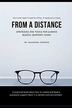 From a Distance. A Practical Guide to Remote Leadership: A practical book about how to create and lead a successful support team in a remote work environment