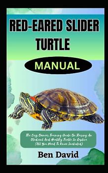 RED-EARED SLIDER TURTLE MANUAL: The Easy Owners Training Guide On Raising An Obedient And Healthy Turtle In Captive (All You Need To Know Included)