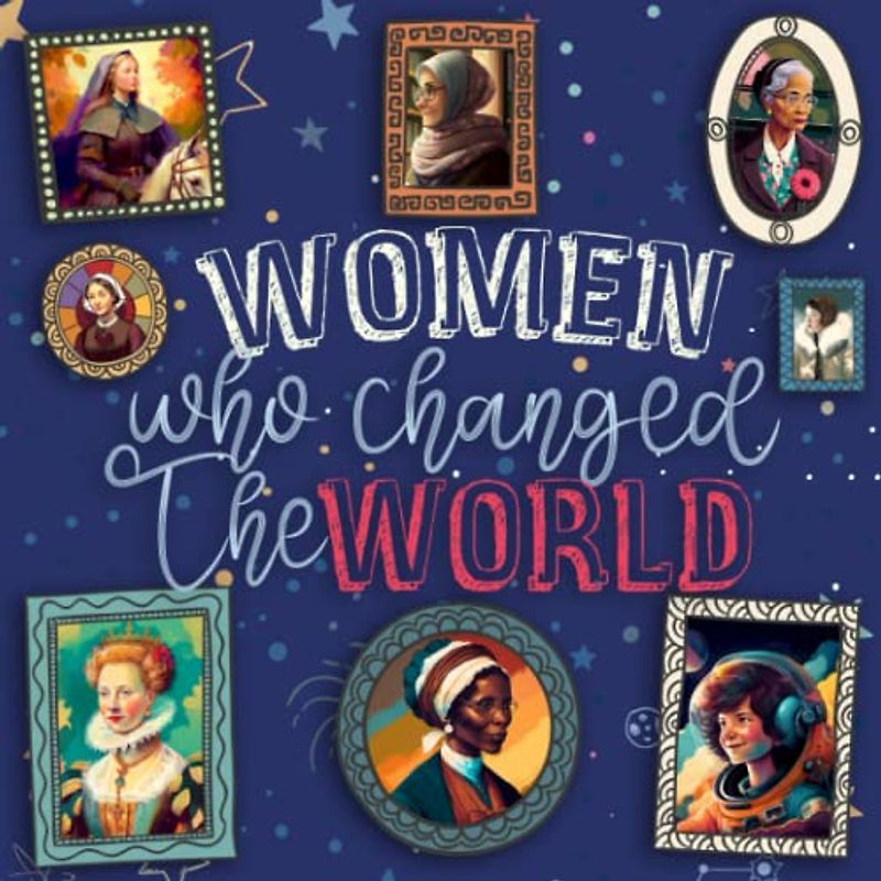Women Who Changed The World: True Stories of Female Heroes Who Changed The Course of History (Biography Books For Kids)