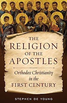 The Religion of the Apostles: Orthodox Christianity in the First Century