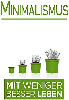 Minimalismus: Mit weniger besser Leben (Minimalisumus Bücher, Band 1)