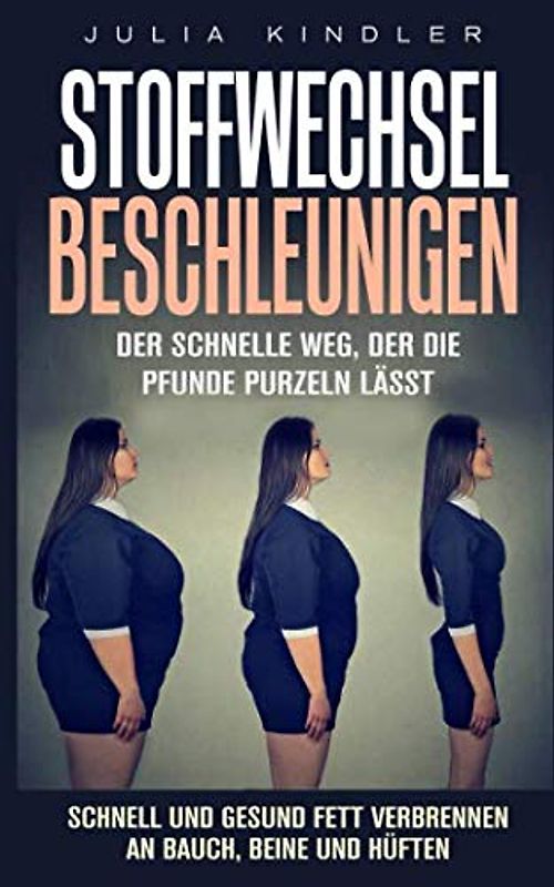 Stoffwechsel beschleunigen: Der schnelle Weg, der die Pfunde purzeln lässt. Schnell und gesund Fett verbrennen an Bauch, Beine und Hüften