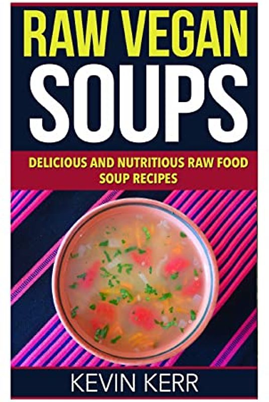 Raw Vegan Soups: Delicious and Nutritious Raw Food Soup Recipes.