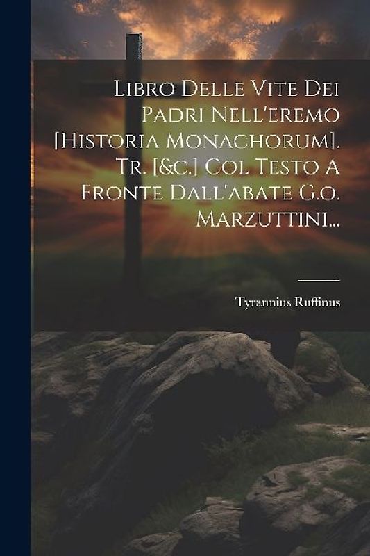 Libro Delle Vite Dei Padri Nell'eremo [historia Monachorum]. Tr. [&c.] Col Testo A Fronte Dall'abate G.o. Marzuttini...
