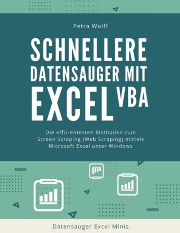 Schnellere Datensauger mit Excel VBA: Die effizientesten Methoden zum Screen Scraping (Web Scraping) mittels Microsoft Excel unter Windows (Datensauger Excel Minis, Band 2)