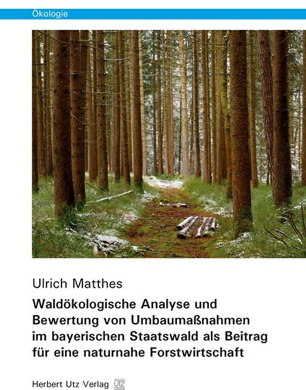 Waldökologische Analyse und Bewertung von Umbaumaßnahmen im bayerischen Staatswald als Beitrag für eine naturnahe Forstwirtschaft