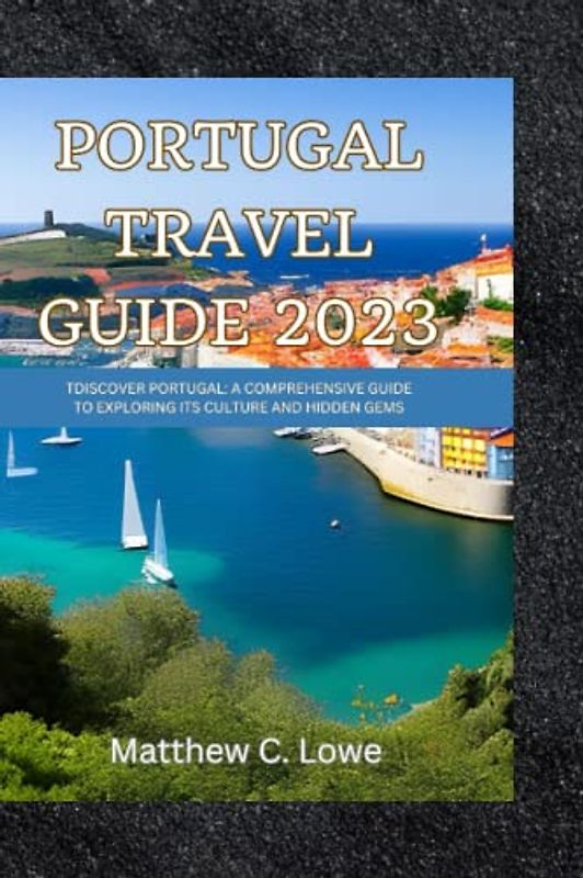 Portugal travel guide 2023: Discover Portugal: A Comprehensive Guide to Exploring Its Culture and Hidden Gems