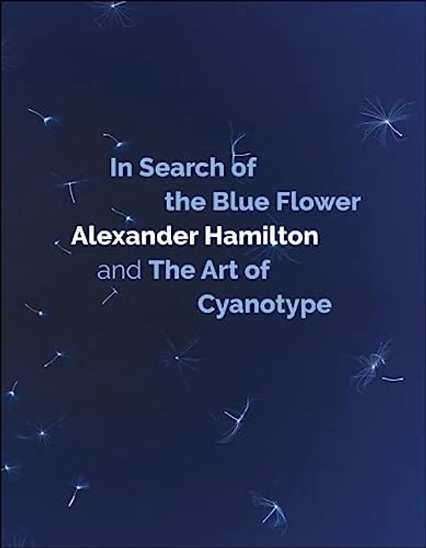 In Search of the Blue Flower: Alexander Hamilton and the Art of Cyanotype (Scottish Photographic Artists, 1, Band 1)