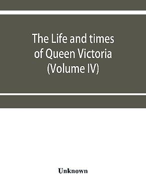 The life and times of Queen Victoria (Volume IV)