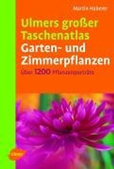 Ulmers grosser Taschenatlas Garten- und Zimmerpflanzen. 1200 Pflanzenporträts für Haus, Garten und Terrasse