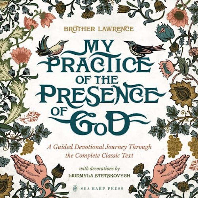 My Practice of the Presence of God: A Guided Devotional Journey Through the Complete Classic Text: Featuring Stunning Original Artwork, Daily ... Pursuing the Heart of God with Great Hunger