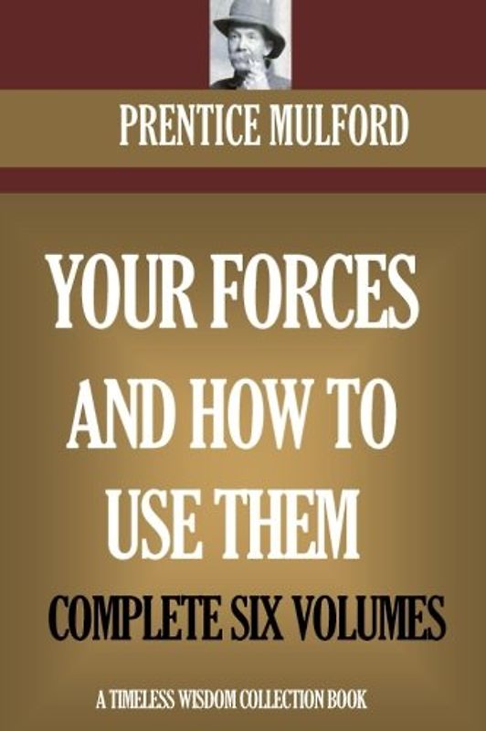 Your Forces And How To Use Them: Complete Six Volumes (Timeless Wisdom Collection)