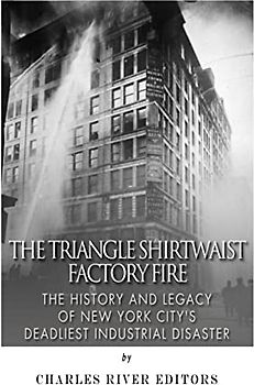 The Triangle Shirtwaist Factory Fire: The History and Legacy of New York City’s Deadliest Industrial Disaster