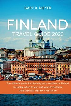 Finland Travel Guide 2023: The ultimate guide for planning your vacation to Finland, Including when to visit and what to do there with Essential Tips for First Timers