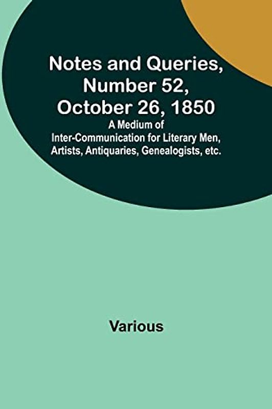 Notes and Queries, Number 52, October 26, 1850 ; A Medium of Inter-communication for Literary Men, Artists, Antiquaries, Genealogists, etc.