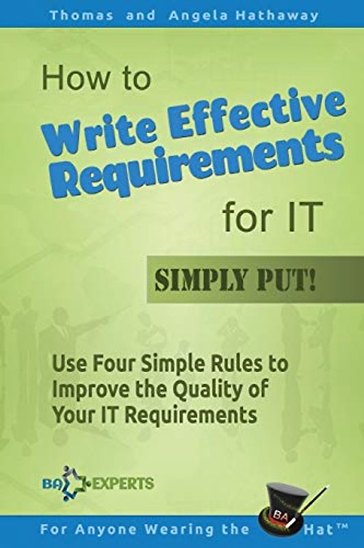 How to Write Effective Requirements for IT - Simply Put!: Use Four Simple Rules to Improve the Quality of Your IT Requirements (Business Analysis Fundamentals - Simply Put!, Band 2)