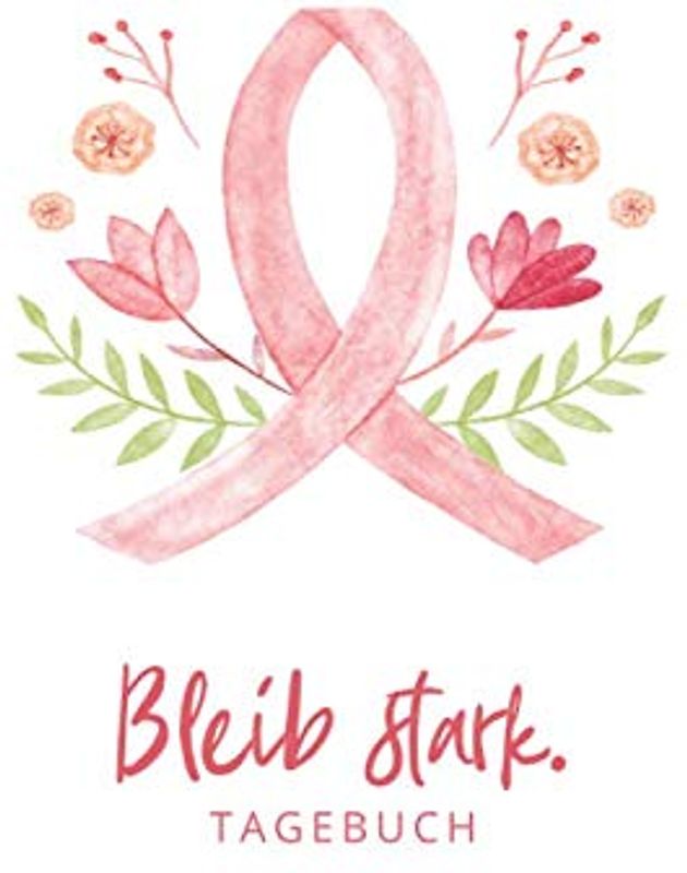 Bleib stark. Tagebuch: Brustkrebs / Krebs Tagebuch - ein Eintragebuch für Kämpfer und Survivor! ca. A5, 186 Seiten für 6 Monate Eintragungen