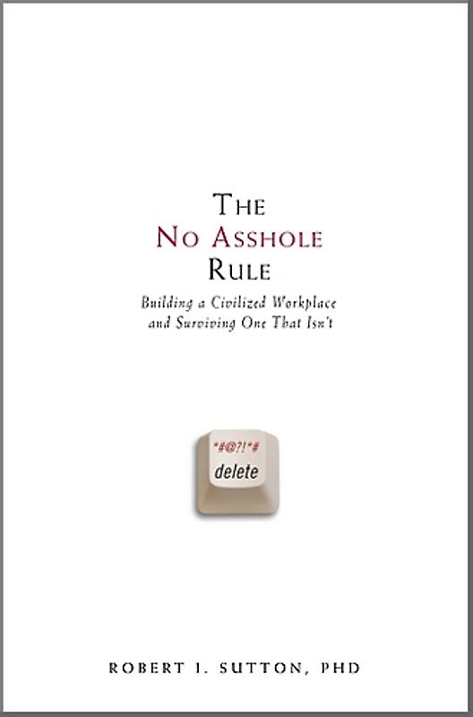 The No Asshole Rule: Building a Civilized Workplace and Surviving One That Isn't - Robert I. Sutton