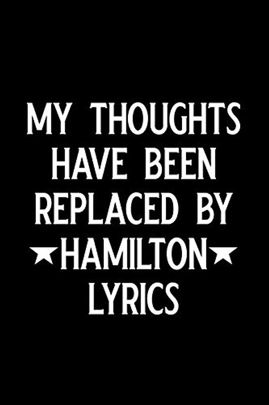My thoughts have been replaced by hamilton lyrics: Blank Lined Journal Notebook, Funny hamilton Notebook, hamilton journal, hamilton notebook, Ruled, ... Notebook for hamilton lovers, hamilton gifts