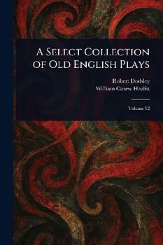 A Select Collection of Old English Plays