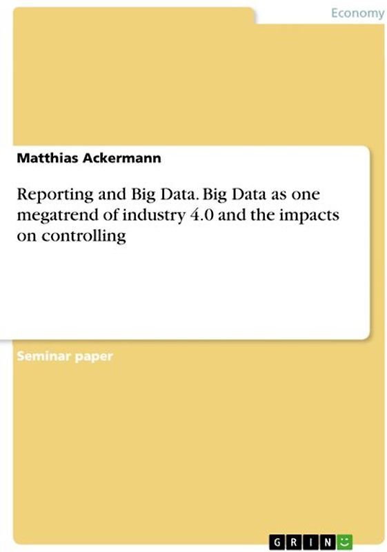 Reporting and Big Data. Big Data as one megatrend of industry 4.0 and the impacts on controlling