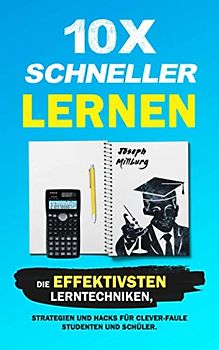 10x Schneller Lernen: Die effektivsten Lerntechniken, Strategien und Hacks für clever-faule Studenten und Schüler (2. Auflage)