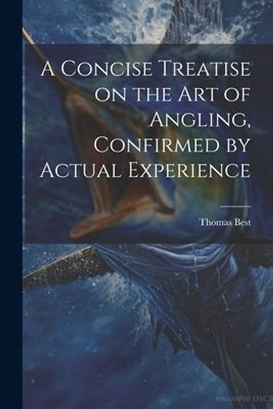 A Concise Treatise on the Art of Angling, Confirmed by Actual Experience