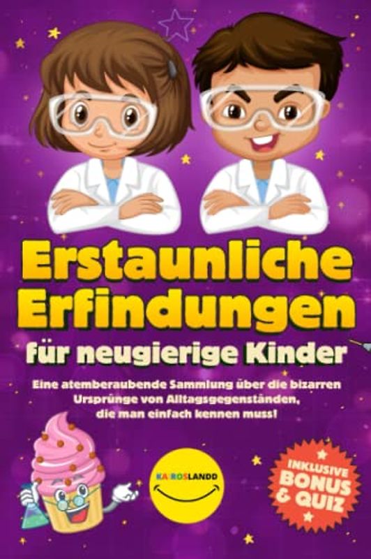 Erstaunliche Erfindungen für neugierige Kinder: Eine atemberaubende Sammlung über die bizarren Ursprünge von Alltagsgegenständen, die man einfach kennen muss! (Inklusive Bonus & Quiz)