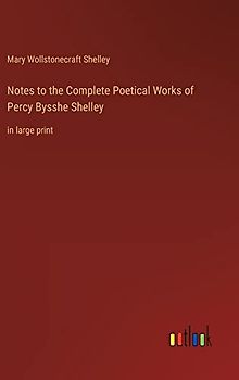 Notes to the Complete Poetical Works of Percy Bysshe Shelley: in large print
