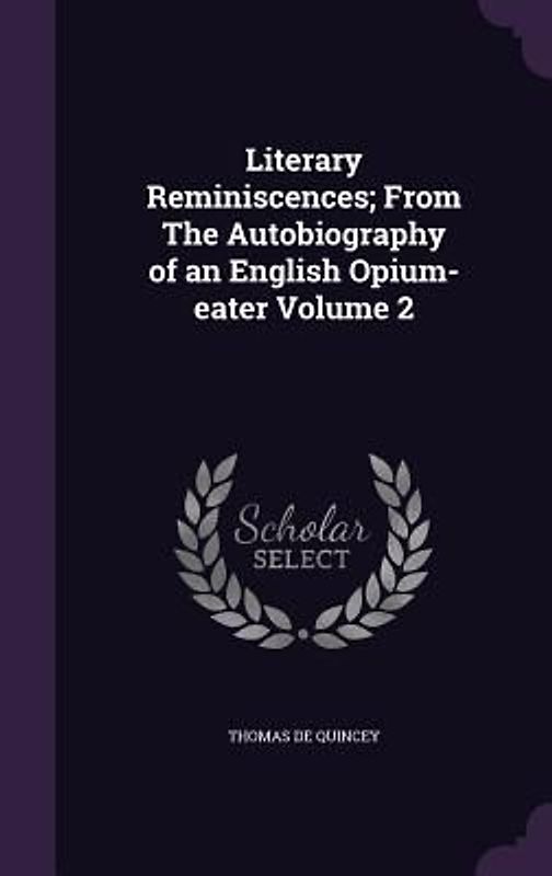Literary Reminiscences; From The Autobiography of an English Opium-eater Volume 2