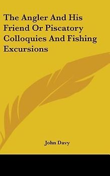 The Angler And His Friend Or Piscatory Colloquies And Fishing Excursions