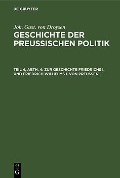 Joh. Gust. von Droysen: Geschichte der preußischen Politik / Zur Geschichte Friedrichs I. und Friedrich Wilhelms I. von Preußen