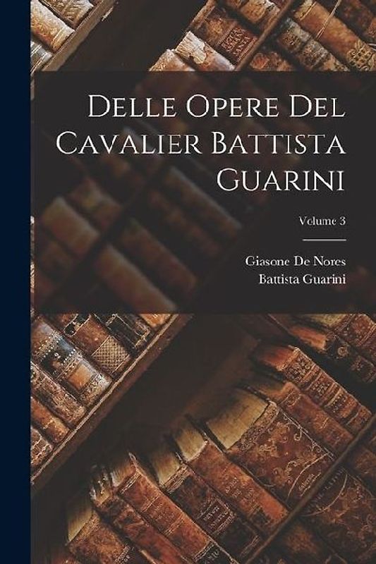 Delle Opere Del Cavalier Battista Guarini; Volume 3