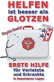 HELFEN IST BESSER ALS GLOTZEN: Erste Hilfe für Verletzte und Erkrankte in besonderen Lagen (Krisenratgeber, Band 2)