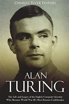 Alan Turing: The Life and Legacy of the English Computer Scientist Who Became World War II’s Most Famous Codebreaker