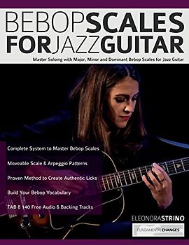 Bebop Scales for Jazz Guitar: Master Soloing with Major, Minor and Dominant Bebop Scales for Jazz Guitar (Learn How to Play Jazz Guitar)