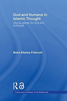 God and Humans in Islamic Thought: Abd Al-Jabbar, Ibn Sina and Al-Ghazali (Culture and Civilization in the Middle East)